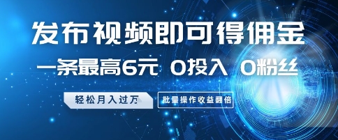 发布视频即可得佣金，一条最高6元，0投入 0粉丝  会发视频就行，月入过W，批量操作收益翻倍【揭秘】-沐风资源库