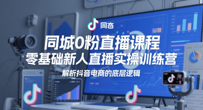 同城0粉直播课程，零基础新人直播实操训练营，解析抖音电商的底层逻辑-沐风资源库