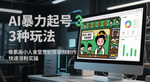 AI暴力起号3种玩法，像素画小人食堂贵妃搞笑视频制作，快速涨粉实操-沐风资源库