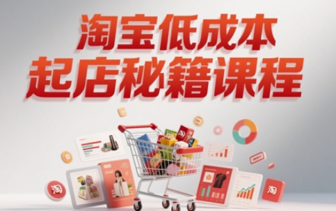淘宝低成本起店系统课，助你快速起店，实现弯道超车-沐风资源库
