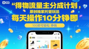 得物流量主分成计划，原创独家托管玩法，每天操作10分钟即可轻松挣米【揭秘】-沐风资源库