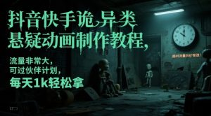 抖音快手诡异类悬疑动画制作教程，流量非常大，可过伙伴计划，每天1k轻松拿-沐风资源库