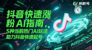 抖音快速涨粉AI指南，5种当前热门AI玩法，助力抖音快速起号-沐风资源库