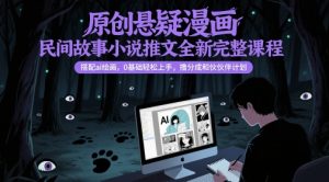 原创悬疑漫画民间故事小说推文全新完整课程， 搭配ai绘画，0基础轻松上手，撸分成和伙伴计划-沐风资源库
