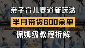 AI亲子育儿赛道新玩法，新号半个月带货600多单，保姆级教程拆解-沐风资源库