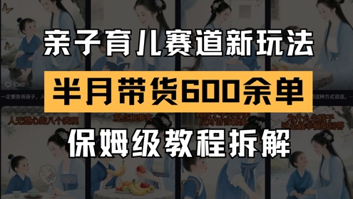 AI亲子育儿赛道新玩法，新号半个月带货600多单，保姆级教程拆解-沐风资源库