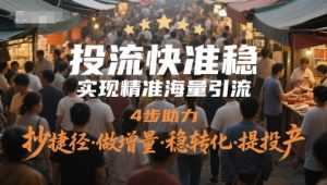 投流快准稳，实现精准海量引流，4步助力，抄捷径·做增量·稳转化·提投产-沐风资源库