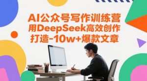 AI公众号写作训练营，用DeepSeek高效创作，打造10w+爆款文章-沐风资源库
