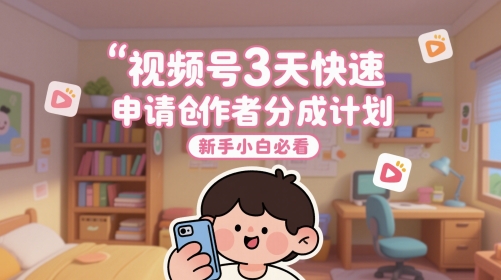 视频号3天快速申请创作者分成计划,新手小白必看-沐风资源库