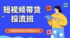 抖音快手短视频带货投流班，详细又全面的抖音快手带货实操课，零基础也能成为带货达人-沐风资源库