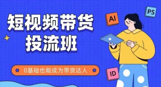 抖音快手短视频带货投流班，详细又全面的抖音快手带货实操课，零基础也能成为带货达人-沐风资源库