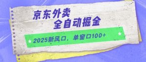 2025新风口，京东外卖全自动掘金，单窗口100+【揭秘】-沐风资源库