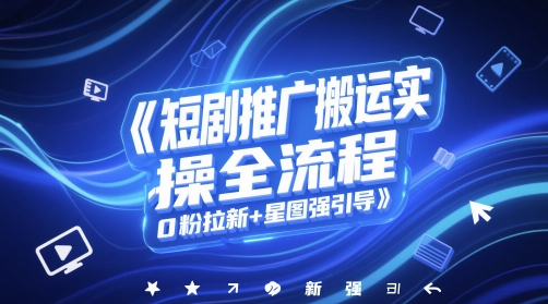 短剧推广搬运实操全流程，0粉拉新+星图强引导-沐风资源库