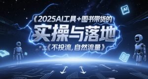2025AI工具+图书带货的实操与落地，图文起号带货全攻略，不投流，自然流量-沐风资源库