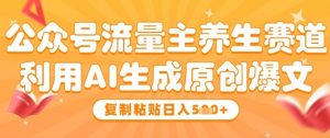 公众号流量主养生赛道，利用AI生成原创爆文，复制粘贴日入5张-沐风资源库