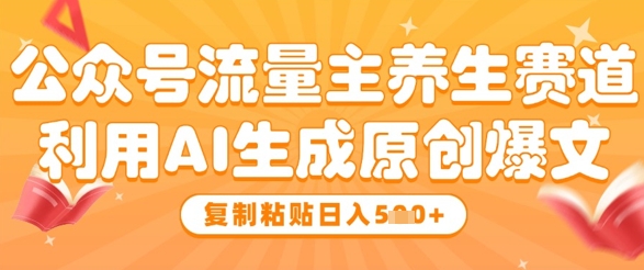 公众号流量主养生赛道，利用AI生成原创爆文，复制粘贴日入5张-沐风资源库