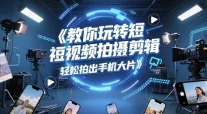 教你玩转短视频拍摄剪辑，轻松拍出手机大片-沐风资源库