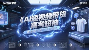 AI短视频带货高考短袖爆款解析制作全流程-沐风资源库