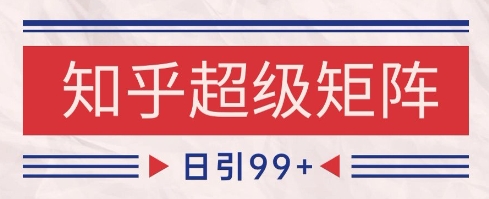 知乎超级矩阵玩法引流高质量精准粉SEO覆盖，日变现1k+【揭秘】-沐风资源库