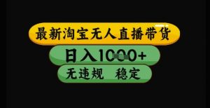 最新淘宝无人直播带货独家技术，日入1k+，无违规无封号，操作简单，长期稳定【揭秘】-沐风资源库