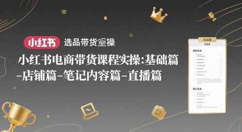 小红书电商带货课程实操:基础篇-选品篇-店铺篇-笔记内容篇-直播篇-沐风资源库