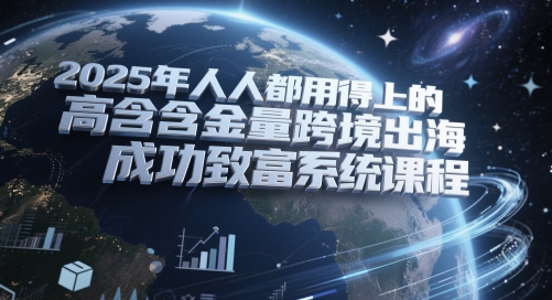 2025年人人都用得上的高含金量跨境出海成功致富系统课程-沐风资源库