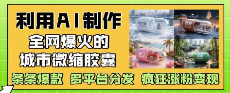 利用AI制作全网爆火的城市微缩胶囊，条条爆款， 多平台分发，疯狂涨粉变现-沐风资源库