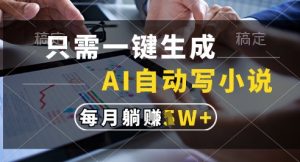 只需一键生成，AI全自动写小说，可一键生成120w字，每月躺着收益过1w+【揭秘】-沐风资源库