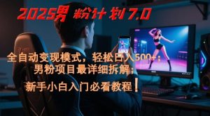 2025男粉计划7.0，全自动变现模式，轻松日入5张+，新手小白必看课程-沐风资源库