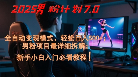 2025男粉计划7.0，全自动变现模式，轻松日入5张+，新手小白必看课程-沐风资源库