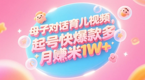 AI生成母子对话育儿类视频，起号快爆款多，小白宝妈轻松学，多渠道变现，月入1W+-沐风资源库