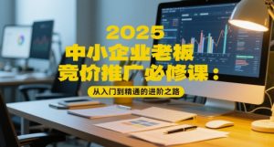 2025中小企业老板竞价推广必修课：从入门到精通的进阶之路-沐风资源库