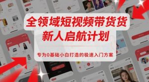 全领域短视频带货新人启航计划,专为0基础小白打造的极速入门方案-沐风资源库