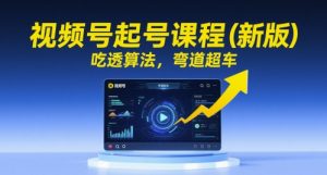 视频号起号课程（新版），吃透算法，弯道超车-沐风资源库