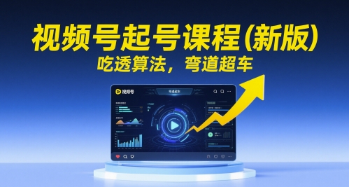 视频号起号课程（新版），吃透算法，弯道超车-沐风资源库