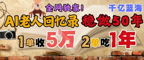 AI帮老人写回忆录，可以稳做50年的蓝海赛道，一单收2-3W，2单吃一年，长久可持续-沐风资源库