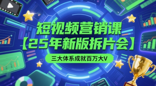 短视频营销课【25年新版拆片会】三大体系成就百万大V，包含正课、拆片会、手把手教学直播课等-沐风资源库