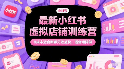 最新小红书虚拟店铺训练营，0成本适合新手见收益快，适合矩阵做-沐风资源库