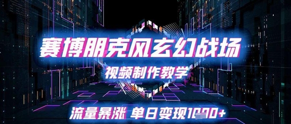 赛博朋克风玄幻战场视频制作教学，流量暴涨单日变现1k+-沐风资源库