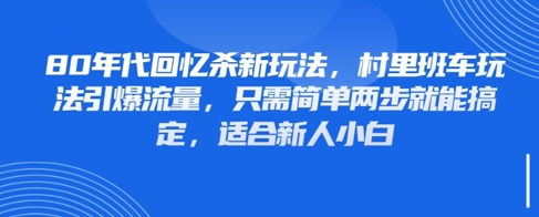 80年代回忆杀新玩法，村里班车玩法引爆流量，只需简单两步就能搞定，适合新人小白-沐风资源库