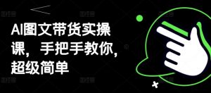 AI图文带货实操课，手把手教你，超级简单-沐风资源库