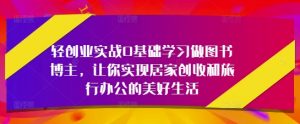 轻创业实战0基础学习做图书博主，让你实现居家创收和旅行办公的美好生活-沐风资源库