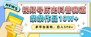 视频号历史科普赛道，条条作品10W+，多平台发布，助你变现收益翻倍-沐风资源库