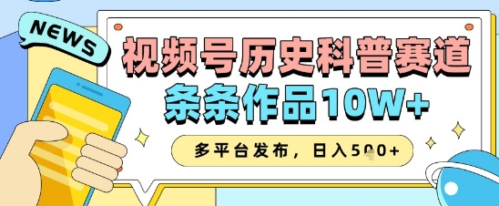 视频号历史科普赛道，条条作品10W+，多平台发布，助你变现收益翻倍-沐风资源库