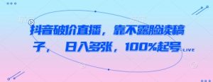 抖音破价直播，靠不露脸读稿子， 日入多张，100%起号-沐风资源库