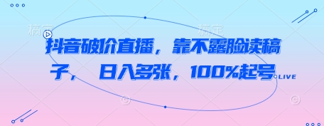 抖音破价直播，靠不露脸读稿子， 日入多张，100%起号-沐风资源库