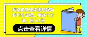 短剧最新玩法街坊视频制作全流程，用这个方法，日入3张-沐风资源库
