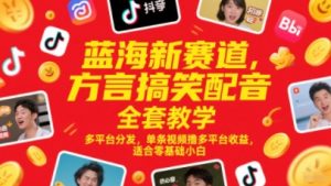 蓝海新赛道，方言搞笑配音全套教学，多平台分发，单条视频撸多平台收益，适合零基础小白-沐风资源库