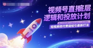 视频号直播底层逻辑和投放计划，短视频微付费撬短引最新打法-沐风资源库