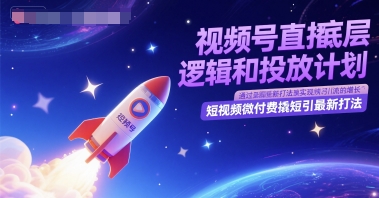 视频号直播底层逻辑和投放计划，短视频微付费撬短引最新打法-沐风资源库